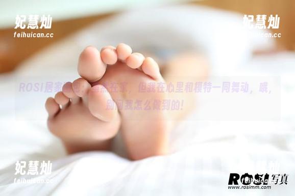 ROSI写真 ROSI居家图包:虽然在家,但我在心里和模特一同舞动,哦,别问我怎么做到的!